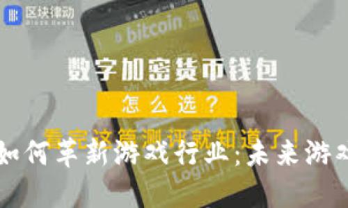 区块链技术如何革新游戏行业：未来游戏的无尽可能