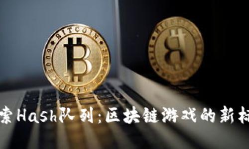 探索Hash队列：区块链游戏的新标准