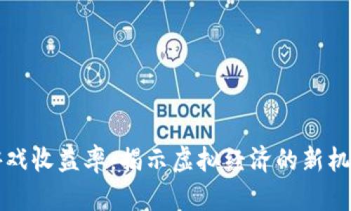 区块链游戏收益率：揭示虚拟经济的新机会与挑战