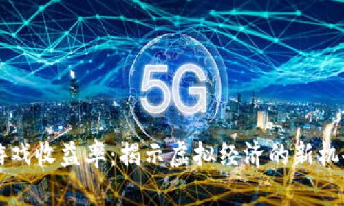 区块链游戏收益率：揭示虚拟经济的新机会与挑战