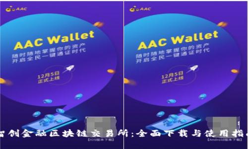 智创金融区块链交易所：全面下载与使用指南