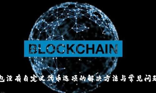 TP钱包没有自定义代币选项的解决方法与常见问题解答