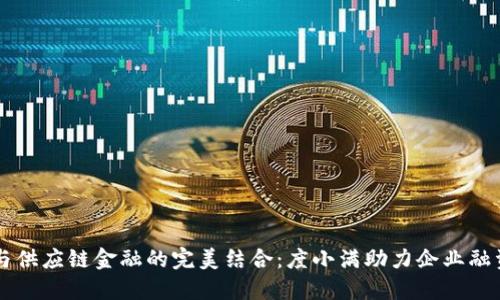 区块链与供应链金融的完美结合：度小满助力企业融资新模式