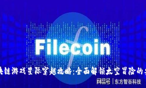 区块链游戏星际穿越攻略：全面解锁太空冒险的奥秘