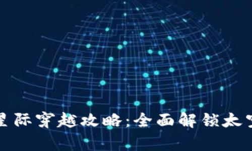 区块链游戏星际穿越攻略：全面解锁太空冒险的奥秘