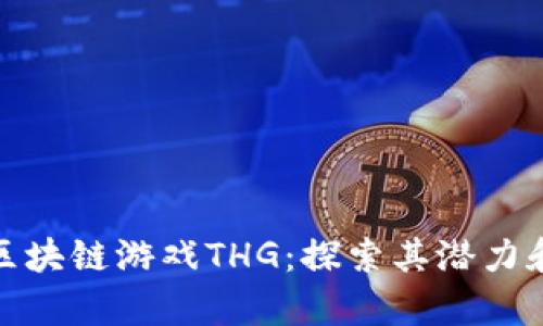 全面解析区块链游戏THG：探索其潜力和增长趋势