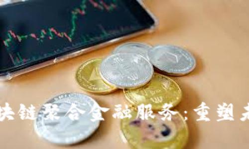 全面解析区块链聚合金融服务：重塑未来金融体系