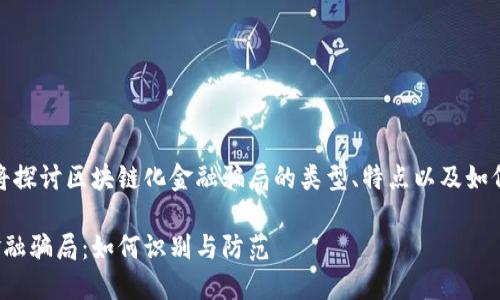 在这个中，我们将探讨区块链化金融骗局的类型、特点以及如何防范这些骗局。

揭秘区块链化金融骗局：如何识别与防范