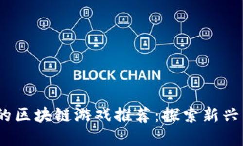 2023年最火爆的区块链游戏推荐：探索新兴虚拟世界的机会