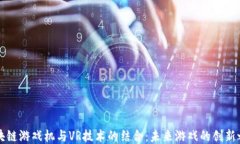 区块链游戏机与VR技术的结合：未来游戏的创新之