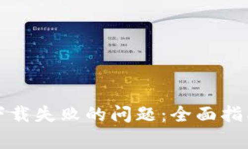 如何解决TP钱包下载失败的问题：全面指南及常见疑问解答