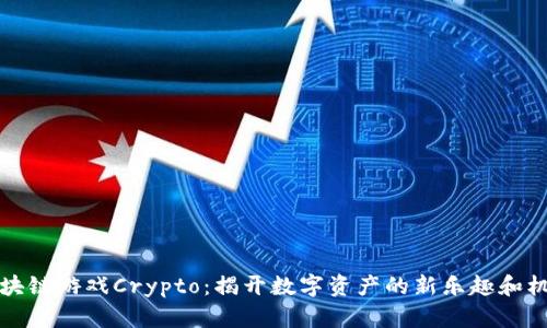 区块链游戏Crypto：揭开数字资产的新乐趣和机会