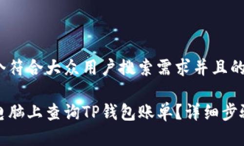 思考一个符合大众用户搜索需求并且的

如何在电脑上查询TP钱包账单？详细步骤与技巧