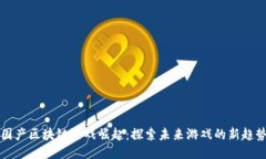 国产区块链游戏崛起：探索未来游戏的新趋势