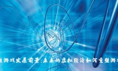区块链游戏发展前景：未来的虚拟经济如何重塑