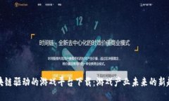 区块链驱动的游戏平台下载：游戏产业未来的新