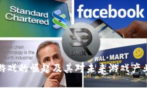 区块链游戏的崛起及其对未来游戏产业的影响