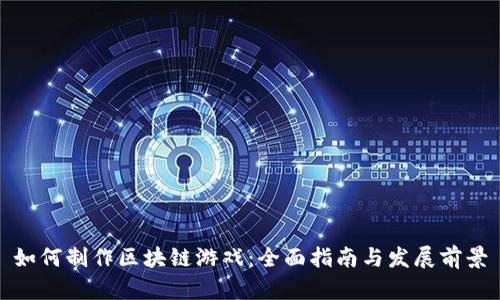 如何制作区块链游戏：全面指南与发展前景
