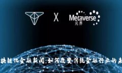 区块链化金融新闻：如何改变传统金融行业的未