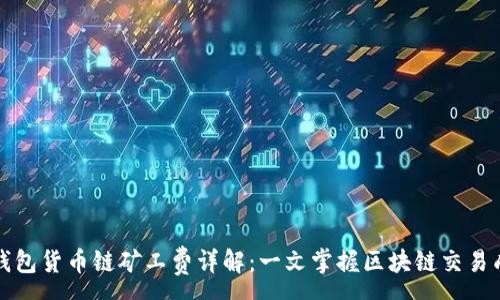 :
TP钱包货币链矿工费详解：一文掌握区块链交易成本