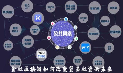
金融区块链如何改变贸易融资的未来