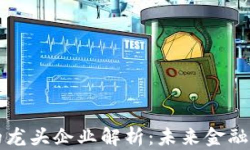 
区块链金融的龙头企业解析：未来金融科技的颠覆者